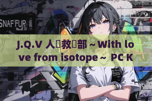 J.Q.V 人類救済部~With love from isotope~ PC KRKR双平台 资源获取 安装指南 第1张 J.Q.V 人類救済部~With love from isotope~ PC KRKR双平台 资源获取 安装指南 第1张