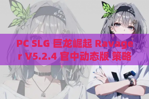PC SLG 巨龙崛起 Ravager V5.2.4 官中动态版 策略 剧情向 最新资源获取