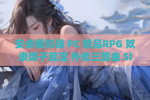 安卓模拟器 PC 精品RPG 奴隶御子菲涅 外传三部曲 Slave Princess Finne IF Story 1+2+3 官中 游戏资源获取 第1张 安卓模拟器 PC 精品RPG 奴隶御子菲涅 外传三部曲 Slave Princess Finne IF Story 1+2+3 官中 游戏资源获取 第1张