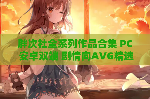 胖次社全系列作品合集 PC 安卓双端 剧情向AVG精选 资源整合包 第1张 胖次社全系列作品合集 PC 安卓双端 剧情向AVG精选 资源整合包 第1张