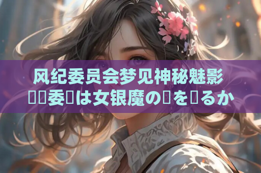 风纪委员会梦见神秘魅影 風紀委員は女银魔の夢を見るか V1.03 安卓模拟器 PC 精品RPG 汉化存档版