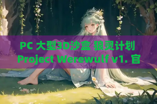 PC 大型3D沙盒 狼灵计划 Project Werewulf v1. 官方中文 动态 新作 当沙盒世界遇见超自然宿命 资源获取指南
