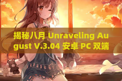 揭秘八月 Unraveling August V.3.04 安卓 PC 双端资源