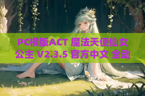 PC横版ACT 魔法天使仙女公主 V2.3.5 官方中文 全动态 资源获取指南