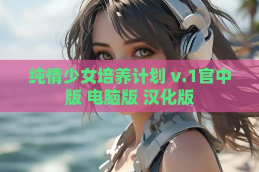 纯情少女培养计划 v.1官中版 电脑版 汉化版 第1张 纯情少女培养计划 v.1官中版 电脑版 汉化版 第1张