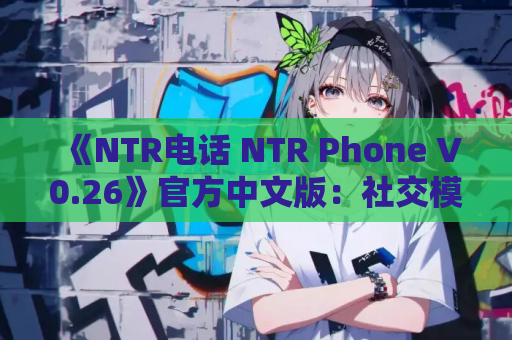 《NTR电话 NTR Phone V0.26》官方中文版:社交模拟SLG新作体验 第1张 《NTR电话 NTR Phone V0.26》官方中文版:社交模拟SLG新作体验 第1张