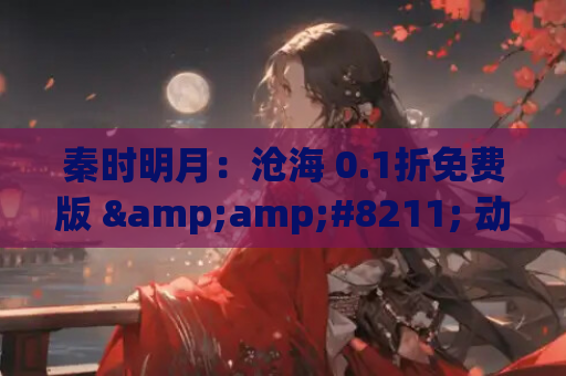 秦时明月:沧海 0.1折免费版 – 动漫卡牌手游新体验 第1张 秦时明月:沧海 0.1折免费版 – 动漫卡牌手游新体验 第1张