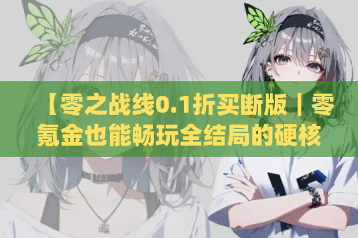 【零之战线0.1折买断版｜零氪金也能畅玩全结局的硬核Galgame推荐】