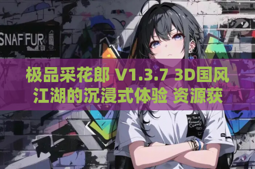极品采花郎 V1.3.7 3D国风江湖的沉浸式体验 资源获取指南 第1张 极品采花郎 V1.3.7 3D国风江湖的沉浸式体验 资源获取指南 第1张