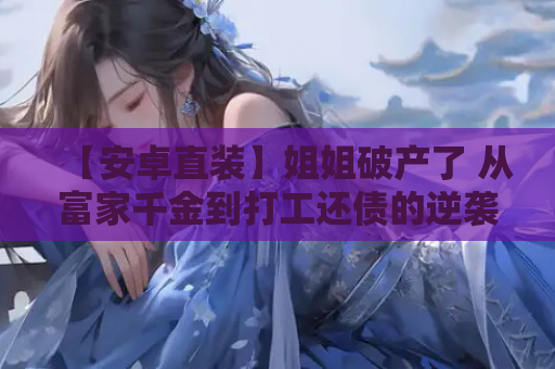 【安卓直装】姐姐破产了 从富家千金到打工还债的逆袭之路 安卓手游资源