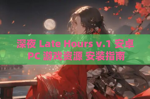 深夜 Late Hours v.1 安卓 PC 游戏资源 安装指南 第1张 深夜 Late Hours v.1 安卓 PC 游戏资源 安装指南 第1张