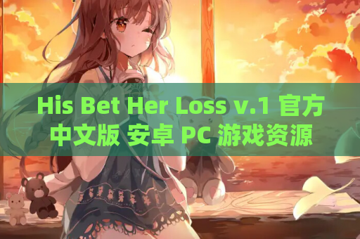 His Bet Her Loss v.1 官方中文版 安卓 PC 游戏资源