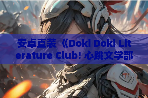 安卓直装 《Doki Doki Literature Club! 心跳文学部》 手机版资源 适配优化