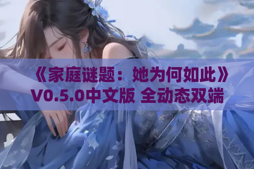 《家庭谜题：她为何如此》V0.5.0中文版 全动态双端实测报告