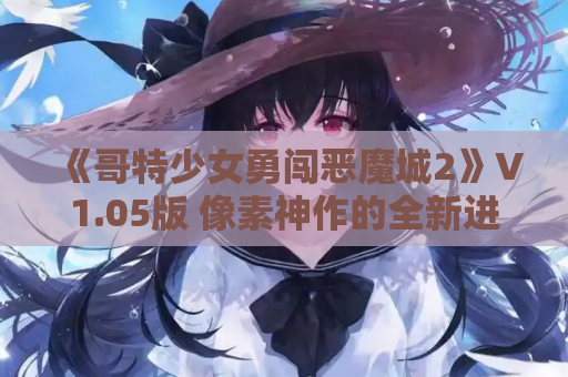 《哥特少女勇闯恶魔城2》V1.05版 像素神作的全新进化
