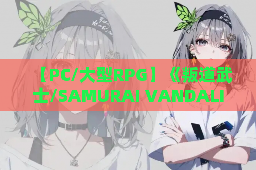 【PC/大型RPG】《叛道武士/SAMURAI VANDALISM》v2.03 汉化升级版：全CV+动态战斗+开放世界【10G】