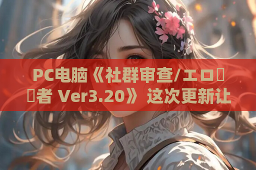PC电脑《社群审查/エロ検閲者 Ver3.20》 这次更新让像素世界彻底活过来了！
