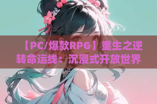 【PC/爆款RPG】重生之逆转命运线：沉浸式开放世界RPG 官方中文版[全动态/1.2G]