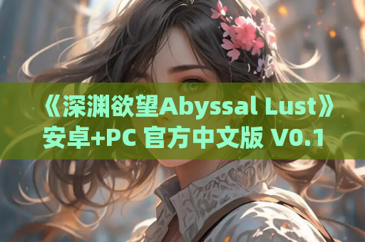 《深渊欲望Abyssal Lust》安卓+PC 官方中文版 V0.1.1 4月24日最新版本