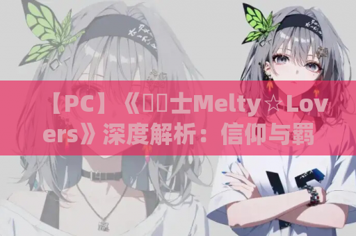【PC】《聖騎士Melty☆Lovers》深度解析:信仰与羁绊交织的奇幻物语 第1张 【PC】《聖騎士Melty☆Lovers》深度解析:信仰与羁绊交织的奇幻物语 第1张