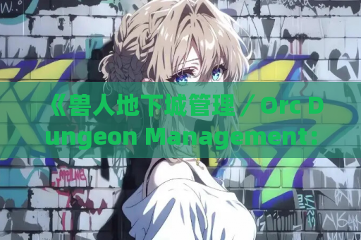 《兽人地下城管理／Orc Dungeon Management：安卓直装+机翻RPG的硬核体验》