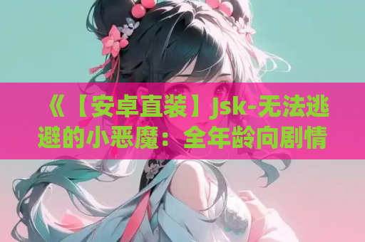 《【安卓直装】Jsk-无法逃避的小恶魔:全年龄向剧情SLG正式上线》 第1张 《【安卓直装】Jsk-无法逃避的小恶魔:全年龄向剧情SLG正式上线》 第1张