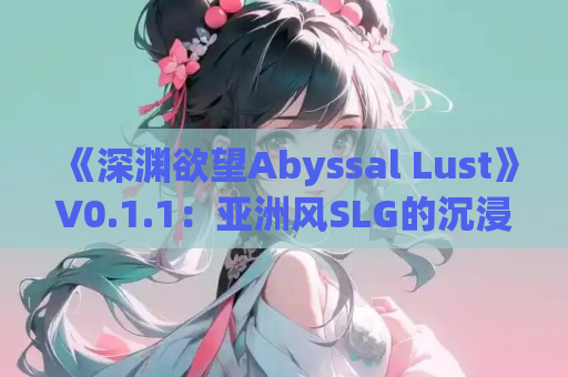 《深渊欲望Abyssal Lust》V0.1.1：亚洲风SLG的沉浸式突围