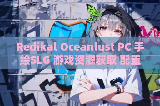 Redikal Oceanlust PC 手绘SLG 游戏资源获取 配置指南