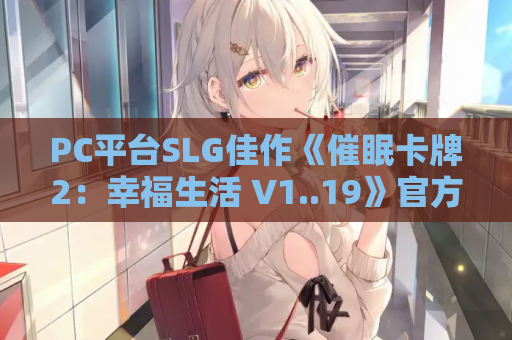 PC平台SLG佳作《催眠卡牌2:幸福生活 V1..19》官方中文无码版 卡牌博弈与剧情沉浸的完美融合 游戏资源获取 第1张 PC平台SLG佳作《催眠卡牌2:幸福生活 V1..19》官方中文无码版 卡牌博弈与剧情沉浸的完美融合 游戏资源获取 第1张