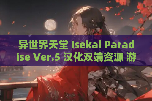 异世界天堂 Isekai Paradise Ver.5 汉化双端资源 游戏配置 更新 点评