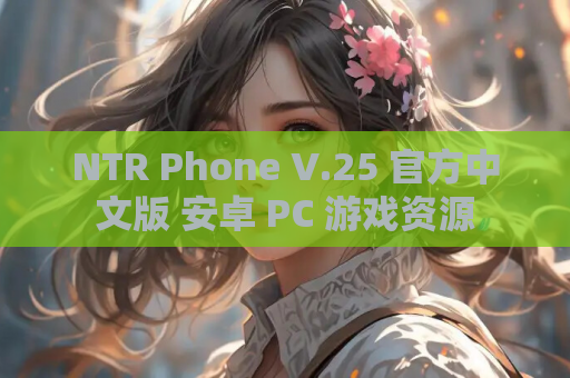 NTR Phone V.25 官方中文版 安卓 PC 游戏资源 第1张 NTR Phone V.25 官方中文版 安卓 PC 游戏资源 第1张