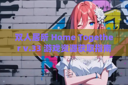 双人居所 Home Together v.33 游戏资源获取指南