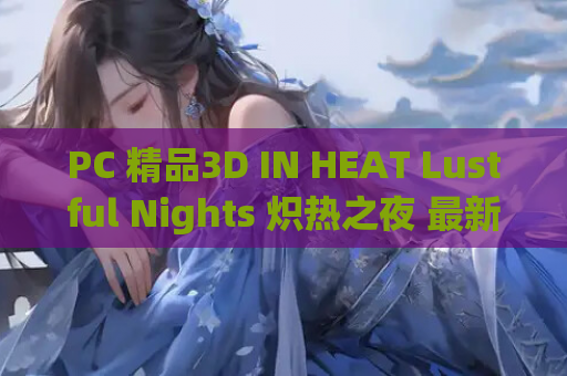 PC 精品3D IN HEAT Lustful Nights 炽热之夜 最新资源获取