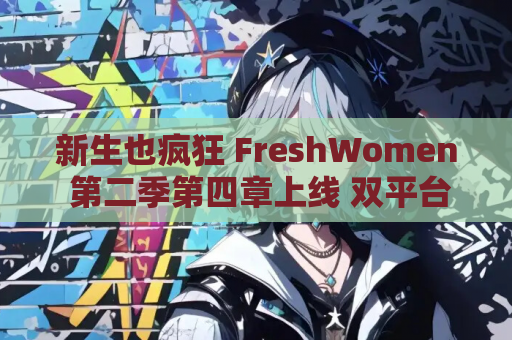 新生也疯狂 FreshWomen 第二季第四章上线 双平台 官方中文版 游戏资源