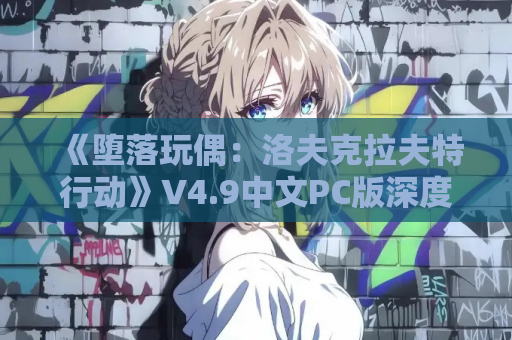 《堕落玩偶:洛夫克拉夫特行动》V4.9中文PC版深度解析:克苏鲁神话与策略抉择的完美碰撞 第1张 《堕落玩偶:洛夫克拉夫特行动》V4.9中文PC版深度解析:克苏鲁神话与策略抉择的完美碰撞 第1张