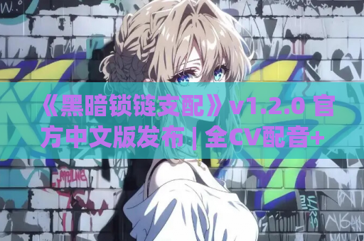 《黑暗锁链支配》v1.2.0 官方中文版发布 | 全CV配音+3D场景+动态剧情更新速览