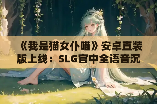 《我是猫女仆喵》安卓直装版上线：SLG官中全语音沉浸式体验