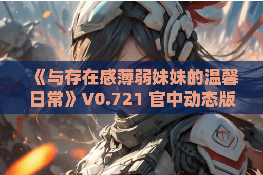 《与存在感薄弱妹妹的温馨日常》V0.721 官中动态版【安卓/PC双端适配｜1.9G沉浸式体验】