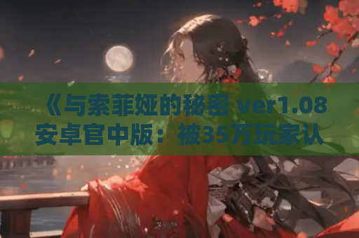 《与索菲娅的秘密 ver1.08安卓官中版：被35万玩家认证的沉浸式同居模拟》