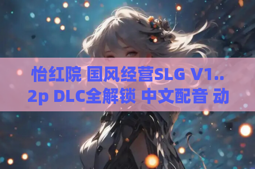 怡红院 国风经营SLG V1..2p DLC全解锁 中文配音 动态交互 资源获取指南 第1张 怡红院 国风经营SLG V1..2p DLC全解锁 中文配音 动态交互 资源获取指南 第1张
