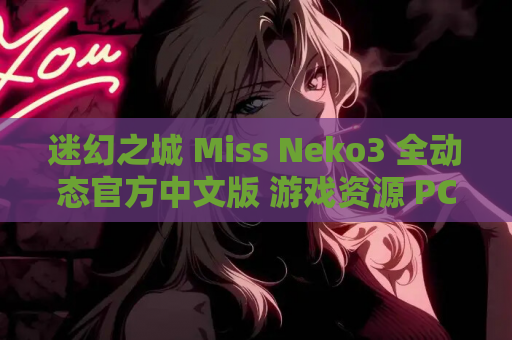 迷幻之城 Miss Neko3 全动态官方中文版 游戏资源 PC版 第1张 迷幻之城 Miss Neko3 全动态官方中文版 游戏资源 PC版 第1张