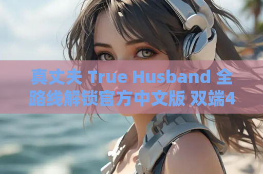 真丈夫 True Husband 全路线解锁官方中文版 双端4G亚洲风情感博弈 游戏资源获取 第1张 真丈夫 True Husband 全路线解锁官方中文版 双端4G亚洲风情感博弈 游戏资源获取 第1张