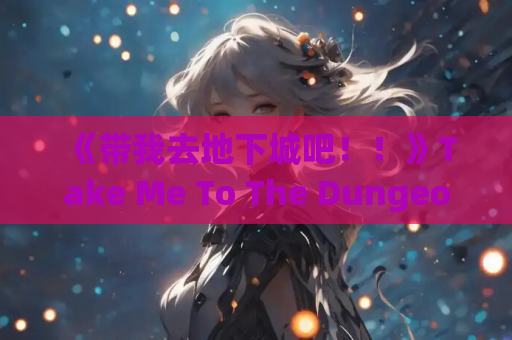 《带我去地下城吧！！》Take Me To The Dungeon v1.6.r5 官方中文版 全解锁存档 卡牌策略 1.4G 游戏资源