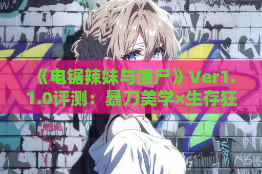 《电锯辣妹与僵尸》Ver1.1.0评测：暴刀美学×生存狂想，这才是动作游戏的顶尖答案！