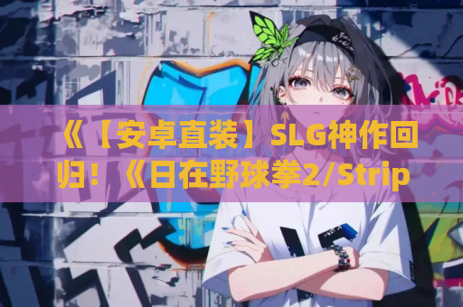 《【安卓直装】SLG神作回归！《日在野球拳2/Strip Battle Days 2》Ver2.8.3D全面解析》