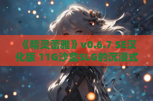 《精灵蕾雅》v0.6.7 SE汉化版 11G沙盒SLG的沉浸式奇幻冒险