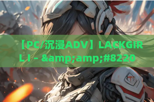 【PC/沉浸ADV】LACKGIRL I – &amp;#8220;Astra inclinant, sed non obligant.&amp;#8221; Ver.2.0 官方中文版 3.2G