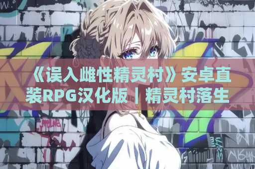 《误入雌性精灵村》安卓直装RPG汉化版｜精灵村落生存法则全解析