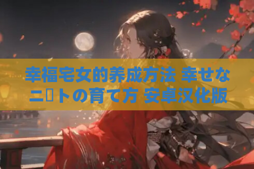 幸福宅女的养成方法 幸せなニートの育て方 安卓汉化版 移动端SLG直装 像素动态多结局 安卓移植优化版