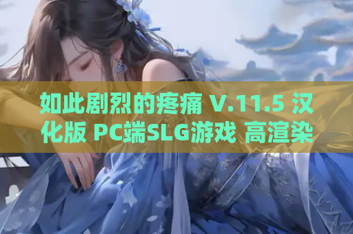如此剧烈的疼痛 V.11.5 汉化版 PC端SLG游戏 高渲染动态版本 资源获取 第1张 如此剧烈的疼痛 V.11.5 汉化版 PC端SLG游戏 高渲染动态版本 资源获取 第1张